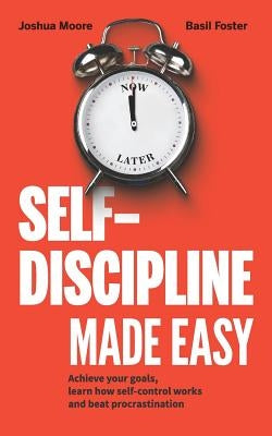 Self-Discipline Made Easy: Achieve Your Goals, Learn How Self-Control Works and Beat Procrastination by Moore, Joshua