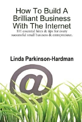 How To Build A Brilliant Business With The Internet: 101 essential hints for every successful small business and entrepreneur. by Parkinson-Hardman, Linda