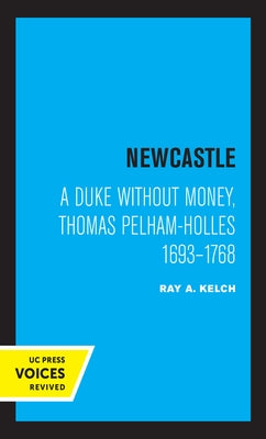 Newcastle: A Duke Without Money, Thomas Pelham-Holles 1693 - 1768 by Kelch, Ray A.