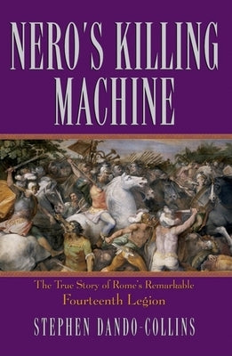 Nero's Killing Machine: The True Story of Rome's Remarkable 14th Legion by Dando-Collins, Stephen