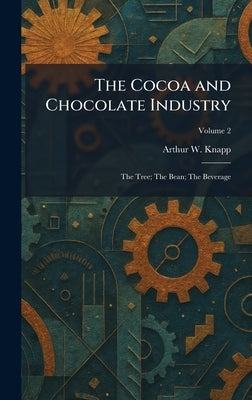 The Cocoa and Chocolate Industry: The Tree; The Bean; The Beverage by Knapp, Arthur William