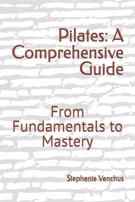 Pilates: A Comprehensive Guide: From Fundamentals to Mastery by Venchus, Stephanie