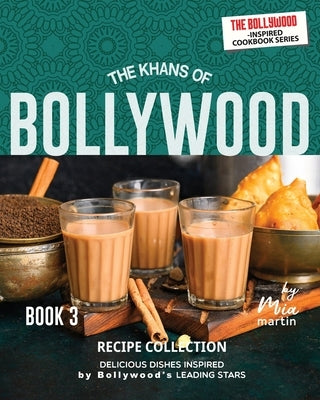 The Khans of Bollywood Recipe Collection - Book 3: Delicious Dishes Inspired by Bollywood's Leading Stars by Martin, Mia