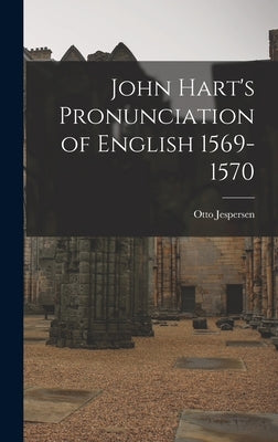 John Hart's Pronunciation of English 1569-1570 by Jespersen, Otto