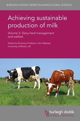 Achieving Sustainable Production of Milk Volume 3: Dairy Herd Management and Welfare by Webster, John