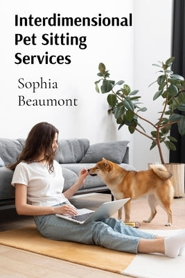 Interdimensional Pet Sitting Services: Advanced Guidelines for Taking Care of Creatures from Multiple Universes by Beaumont, Sophia