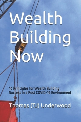 Wealth Building Now: 10 Principles for Wealth Building Success in a Post COVID-19 Environment by Underwood, Thomas (Tj)
