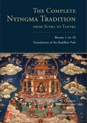 The Complete Nyingma Tradition from Sutra to Tantra, Books 1 to 10: Foundations of the Buddhist Path by Dorje, Choying Tobden