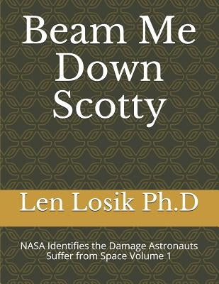 Beam Me Down Scotty: NASA's Identifies the Damage Astronauts Suffer from Space Volume 1 by Losik Ph. D., Len