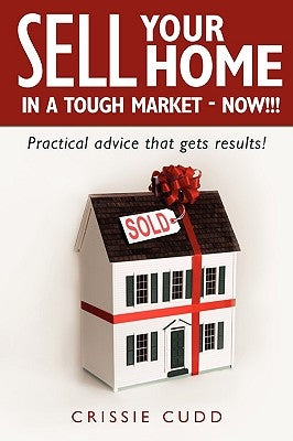 Sell Your Home In a Tough Market - NOW!!!: Practical Advice That Gets Results! by Cudd, Crissie