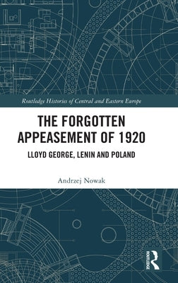 The Forgotten Appeasement of 1920: Lloyd George, Lenin and Poland by Nowak, Andrzej