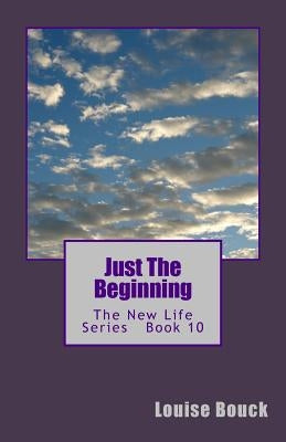 Just The Beginning: The New Life Series Book 10 by Bouck, Dale
