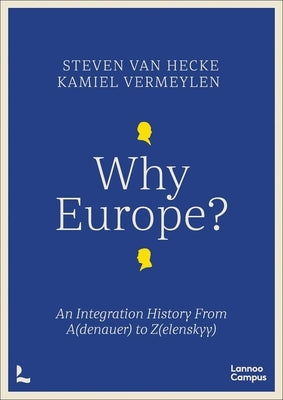 Why Europe?: An Integration History from A(denauer) to Z(elenskyy) by Hecke, Steven