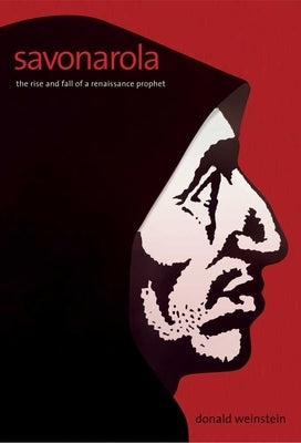 Savonarola: The Rise and Fall of a Renaissance Prophet by Weinstein, Donald