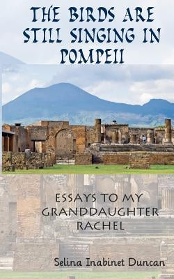 The Birds Are Still Singing in Pompeii: Essays to My Granddaughter, Rachel by Duncan, Selina Inabinet