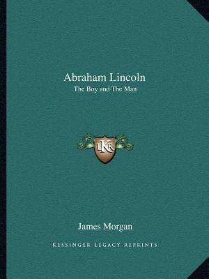 Abraham Lincoln: The Boy and The Man by Morgan, James