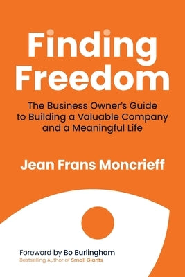 Finding Freedom: The Business Owners Guide to Building a Valuable Company and a Meaningful Life by Moncrieff, Jean