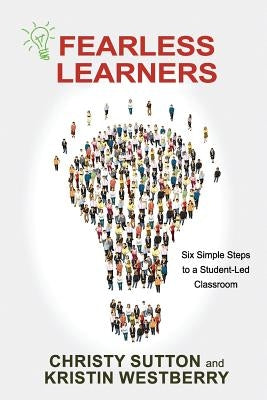 Fearless Learners: Six Simple Steps to a Student-Led Classroom by Westberry, Kristin