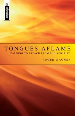 Tongues Aflame: Learning to Preach from the Apostles by Wagner, Roger