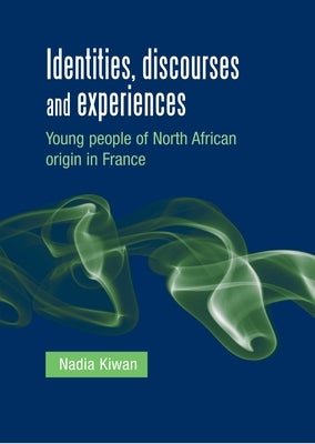 Identities, Discourses and Experiences: Young People of North African Origin in France by Kiwan, Nadia
