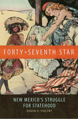 Forty-Seventh Star: New Mexico's Struggle for Statehood by Holtby, David V.