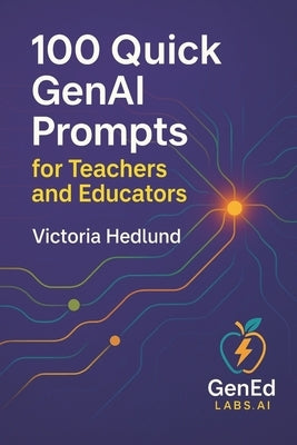 100 Quick GenAI Prompts for Teachers and Educators: An Educator's Promptbook for Ethical, Bias-aware, Inclusive Practice by Hedlund, Victoria