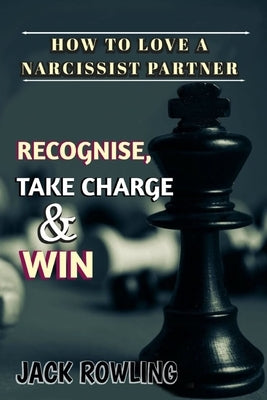 How to Love a Narcissist Partner: Identifying And Understanding A Narcissistic Individual Effective Strategies to Handle, Take Back Control and Win Yo by Rowling, Jack