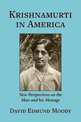 Krishnamurti in America: New Perspectives on the Man and his Message by Moody, David Edmund
