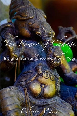 The Power of Change- Insights from an Unconventional Yogi by Marie, Colette