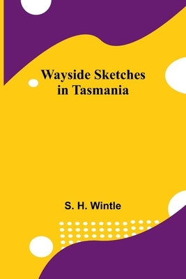 Wayside Sketches In Tasmania by H. Wintle, S.