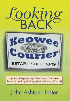 Looking Back: A Journey through the Pages of the Keowee Courier with Feature Stories along with Highlights for the Years 1963-1965 by Hester, John Ashton