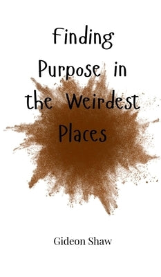 Finding Purpose in the Weirdest Places by Shaw, Gideon