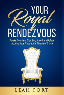 Your Royal Rendezvous: Awake from Your Slumber, Arise from Defeat, Acquire Your Place at the Throne of Grace by Fort, Leah C.