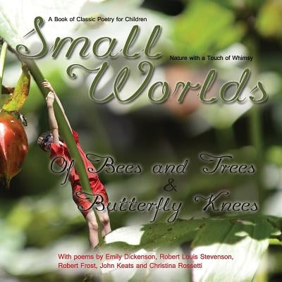 Small Worlds, Of Bees and Trees and Butterfly Knees, A Book of Classic Poetry for Children: Nature with a Touch of Whimsy by Stevenson, Robert Louis