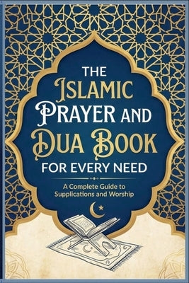 The Islamic Prayer And Dua Book For Every Need A Complete Guide to Supplications and Worship by Editions, Hafa
