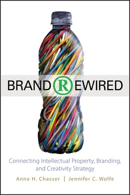 Brand Rewired: Connecting Branding, Creativity, and Intellectual Property Strategy by Chasser, Anne H.