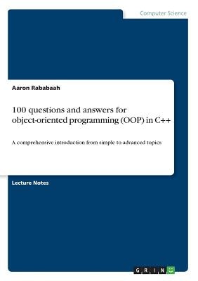 100 questions and answers for object-oriented programming (OOP) in C++: A comprehensive introduction from simple to advanced topics by Rababaah, Aaron