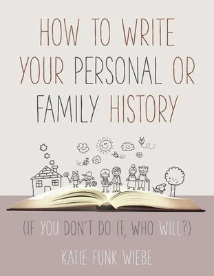 How to Write Your Personal or Family History: (If You Don't Do It, Who Will?) by Wiebe, Katie