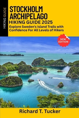 Stockholm Archipelago Hiking Guide 2025: Explore Sweden's Island Trails with Confidence - For All Levels of Hikers by Tucker, Richard T.