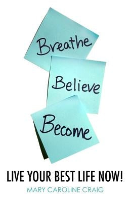 Breathe Believe Become: Live YOUR Best Life Now! by Krabak, Brian J.