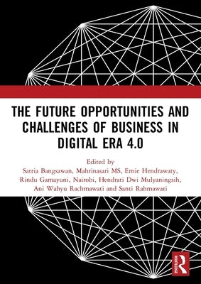 The Future Opportunities and Challenges of Business in Digital Era 4.0: Proceedings of the 2nd International Conference on Economics, Business and Ent by Bangsawan, Satria