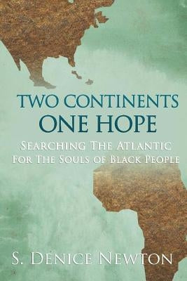 Two Continents, One Hope: Searching The Atlantic For The Souls Of Black People by Newton, S. Denice