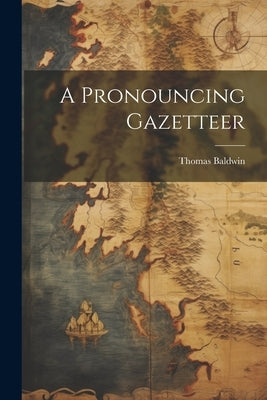 A Pronouncing Gazetteer by Baldwin, Thomas