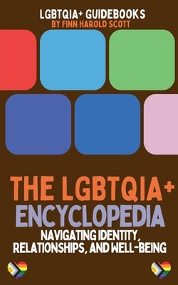The LGBTQIA+ Encyclopedia: Navigating Identity, Relationships, and Well-being by Scott, Finn Harold