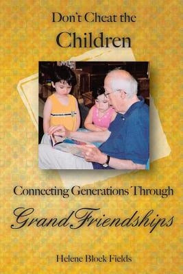 Don't Cheat The Children: Connecting Generations Through GrandFriendships by Fields, Helene Block