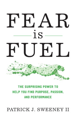 Fear Is Fuel: The Surprising Power to Help You Find Purpose, Passion, and Performance by Sweeney, Patrick