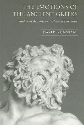 The Emotions of the Ancient Greeks: Studies in Aristotle and Classical Literature by Konstan, David