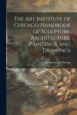 The Art Institute of Chicago Handbook of Sculpture, Architecture, Paintings, and Drawings by Art Institute of Chicago