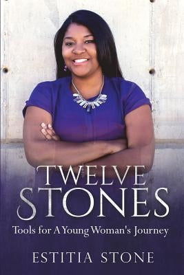 Twelve Stones: Tools for A Young Woman's Journey by Stone, Estitia