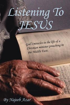 Listening To Jesus: God's miracles in the life of a Christian minister preaching in the Middle East. by Azar, Najeeb